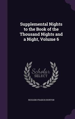 Supplemental Nights to the Book of the Thousand Nights and a Night, Volume 6 by Burton, Richard Francis
