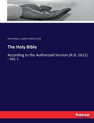 The Holy Bible: According to the Authorized Version (A.D. 1611): Vol. I. by Wace, Henry