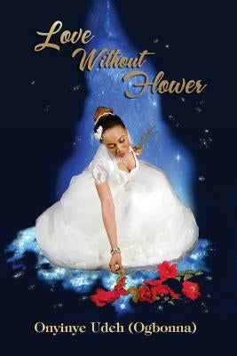 Love without Flower by Udeh, Onyinye
