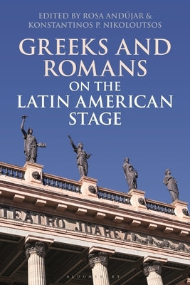 Greeks and Romans on the Latin American Stage by Andújar, Rosa