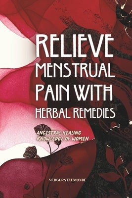 Relieve Menstrual Pain With Herbal Remedies: Ancestral Healing Knowledge of Women by Du Monde, Vergers
