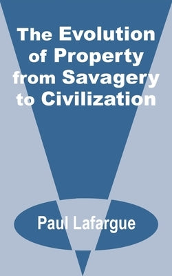 The Evolution of Property from Savagery to Civilization by LaFarge, Paul