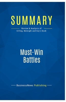 Summary: Must-Win Battles: Review and Analysis of Killing, Malnight and Key's Book by Businessnews Publishing