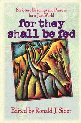 For They Shall Be Fed: Scripture Readings and Prayers for a Just World by Sider, Ronald J.