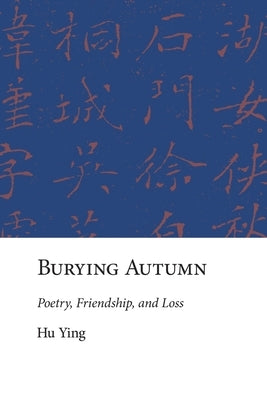 Burying Autumn: Poetry, Friendship, and Loss by Hu, Ying