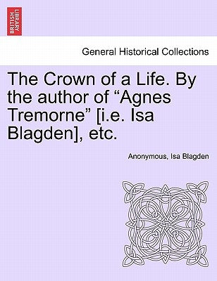 The Crown of a Life. by the Author of "Agnes Tremorne" [I.E. ISA Blagden], Etc. by Anonymous