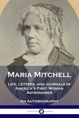 Maria Mitchell: Life, Letters, and Journals of America's First Woman Astronomer - An Autobiography by Mitchell, Maria