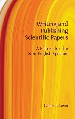 Writing and Publishing Scientific Papers: A Primer for the Non-English Speaker by Lövei, Gábor L.