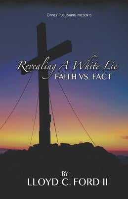 Revealing A White Lie, Faith VS. Fact by Ford II, Lloyd C.