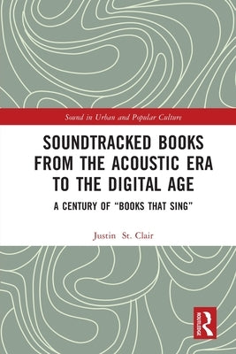 Soundtracked Books from the Acoustic Era to the Digital Age: A Century of Books That Sing by St Clair, Justin