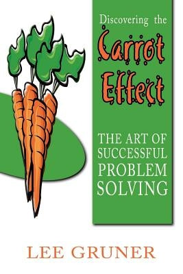 Discovering the Carrot Effect: The Art of Successful Problem Solving by Gruner, Lee
