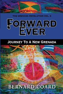 Forward Ever: Journey To A New Grenada by Coard, Bernard