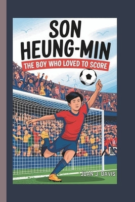 Son Heung-Min: The Boy Who Loved to Score by J. Davis, Juan