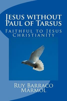 Jesus without Paul of Tarsus: Faithful to Jesus Christianity by Barraco Marmol, Ruy