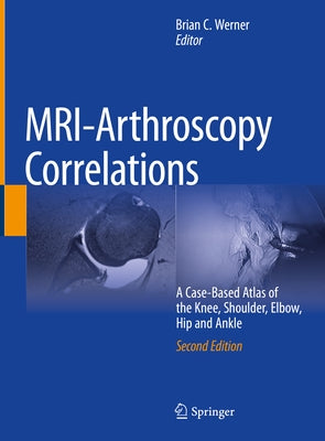 Mri-Arthroscopy Correlations: A Case-Based Atlas of the Knee, Shoulder, Elbow, Hip and Ankle by Werner, Brian C.