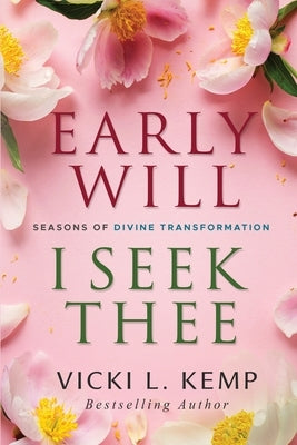 Early Will I Seek Thee: Seasons of Divine Transformation by Kemp, Vicki L.