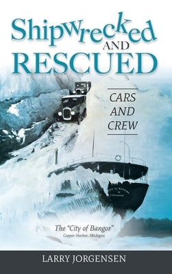 Shipwrecked and Rescued: The "City of Bangor" by Jorgensen, Larry