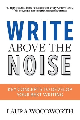 Write Above the Noise: Key Concepts to Develop Your Best Writing by Woodworth, Laura