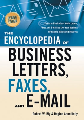 The Encyclopedia of Business Letters, Faxes, and E-Mail, Revised Edition: Features Hundreds of Model Letters, Faxes, and E-Mails to Give Your Business by Bly, Robert W.