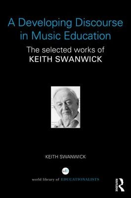 A Developing Discourse in Music Education: The selected works of Keith Swanwick by Swanwick, Keith