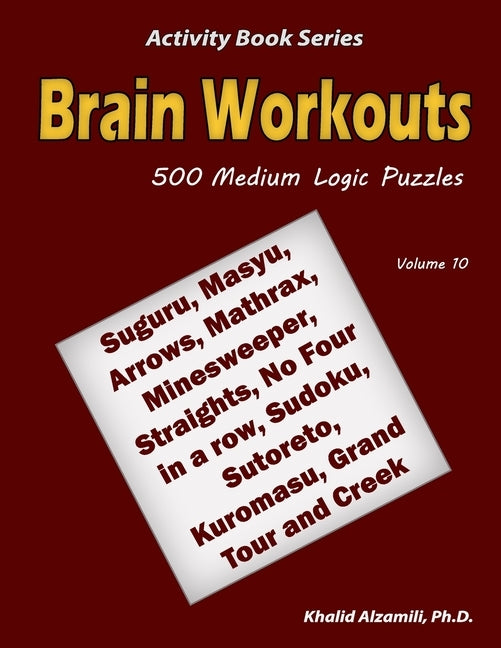 Brain Workouts: 500 Medium Logic Puzzles (Suguru, Masyu, Arrows, Mathrax, Minesweeper, Straights, No Four in a row, Sudoku, Sutoreto, by Alzamili, Khalid