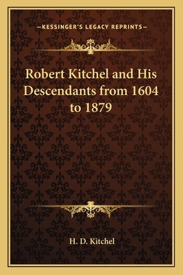 Robert Kitchel and His Descendants from 1604 to 1879 by Kitchel, H. D.