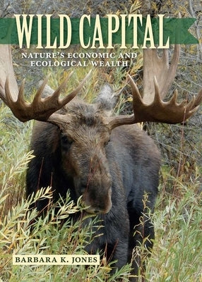 Wild Capital: Nature's Economic and Ecological Wealth by Jones, Barbara K.