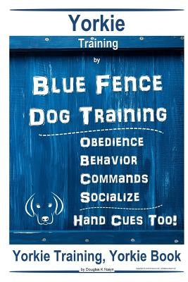 Yorkie Training By Blue Fence DOG Training Obedience Behavior Commands Socialize Hand Cues Too Yorkie Training by Naiyn, Douglas K.