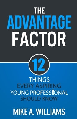 The Advantage Factor: 12 Lessons Every Aspiring Young Professional Should Know by Williams, Mike a.