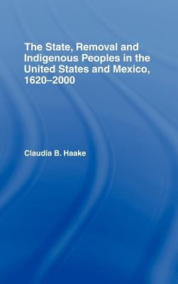 The State, Removal and Indigenous Peoples in the United States and Mexico, 1620-2000 by Haake, Claudia