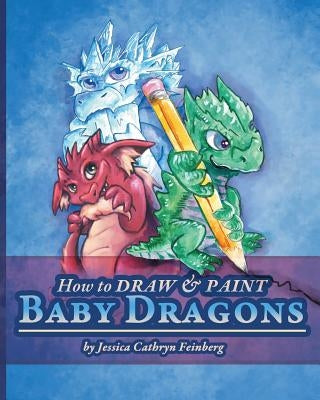 How to Draw & Paint Baby Dragons by Feinberg, Jessica