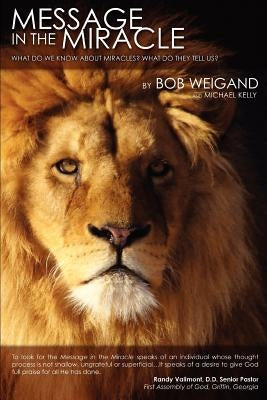 Message in the Miracle: What do we know about miracles? What do they tell us? by Weigand, Bob