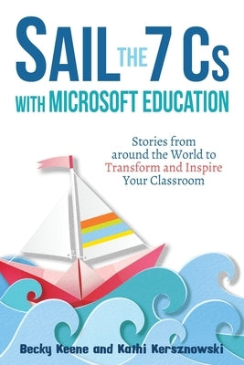 Sail the 7 Cs with Microsoft Education: Stories from around the World to Transform and Inspire Your Classroom by Keene, Becky