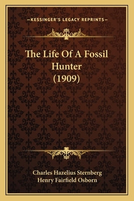 The Life Of A Fossil Hunter (1909) by Sternberg, Charles Hazelius