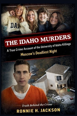 The Idaho Murders: A True Crime Account of the University of Idaho Killings Moscow's Deadliest Night by H. Jackson, Ronnie