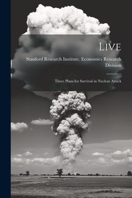 Live; Three Plans for Survival in Nuclear Attack by Stanford Research Institute Economic