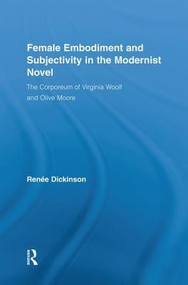 Female Embodiment and Subjectivity in the Modernist Novel: The Corporeum of Virginia Woolf and Olive Moore by Dickinson, Renée