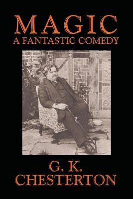 Magic: A Fantastic Comedy in Three Acts by Chesterton, G. K.