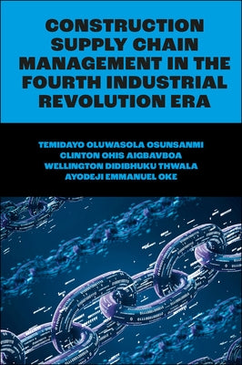 Construction Supply Chain Management in the Fourth Industrial Revolution Era by Oluwasola Osunsanmi, Temidayo
