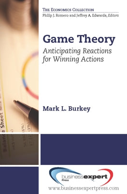 Game Theory: Anticipating Reactions for Winning Actions by Burkey, Mark L.
