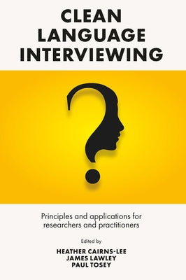 Clean Language Interviewing: Principles and Applications for Researchers and Practitioners by Cairns-Lee, Heather