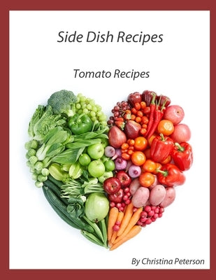 Side Dish Recipes, Tomato Recipes: 27 tomato recipes, Casserole, Taco Salad, Bread, Cake, pizza, Soup, Pie, Chutney, Relish, Baked, Escalloped by Peterson, Christina