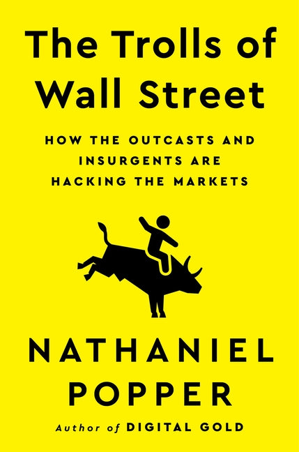 The Trolls of Wall Street: How the Outcasts and Insurgents Are Hacking the Markets by Popper, Nathaniel