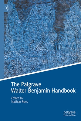 The Palgrave Walter Benjamin Handbook by Ross, Nathan