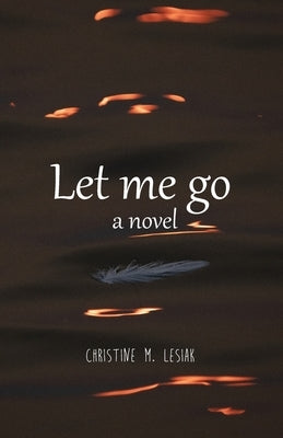 Let Me Go, a novel by Lesiak, Christine M.