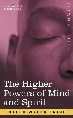The Higher Powers of Mind and Spirit by Trine, Ralph Waldo