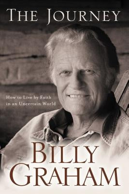 The Journey: How to Live by Faith in an Uncertain World by Graham, Billy