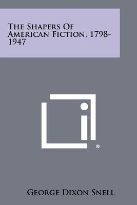 The Shapers of American Fiction, 1798-1947 by Snell, George Dixon