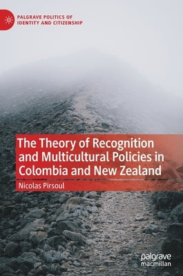 The Theory of Recognition and Multicultural Policies in Colombia and New Zealand by Pirsoul, Nicolas