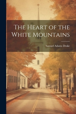 The Heart of the White Mountains by Drake, Samuel Adams